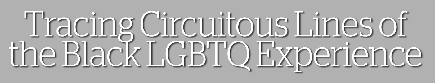 Tracing Circuitous Lines of the Black LGBTQ Experience